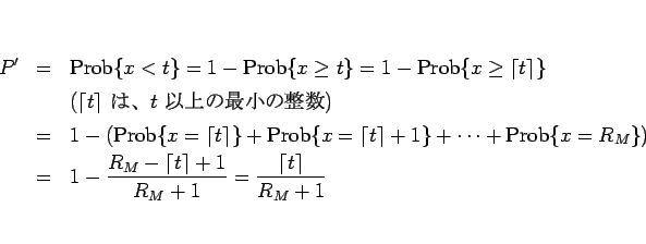 \begin{eqnarray*}P'
&=&
\mathrm{Prob}\{x<t\}
=
1-\mathrm{Prob}\{x\geq t\}
=...
...rac{R_M-\lceil t\rceil+1}{R_M+1}
=
\frac{\lceil t\rceil}{R_M+1}\end{eqnarray*}