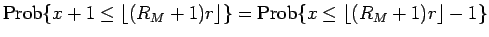 $\displaystyle \mathrm{Prob}\{x+1\leq \lfloor (R_M+1)r\rfloor\}
=
\mathrm{Prob}\{x\leq \lfloor (R_M+1)r\rfloor-1\}$