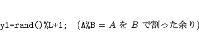 \begin{displaymath}
\mbox{\tt y1=rand()\%L+1;}\hspace{1zw}
(\mbox{{\tt A\%B} = $A$  $B$ ǳä;})\end{displaymath}