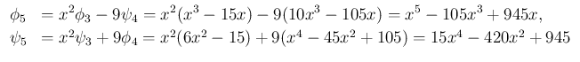 $\displaystyle \begin{array}{ll}
\phi_5
&= \displaystyle x^2\phi_3 -9\psi_4
...
...i_3 + 9\phi_4
= x^2(6x^2-15)+9(x^4-45x^2+105)
= 15x^4-420x^2+945
\end{array}$