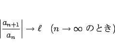 \begin{displaymath}
\left\vert\frac{a_{n+1}}{a_n}\right\vert\rightarrow\ell
\hspace{1zw}(n\rightarrow\infty \mbox{ ΤȤ})
\end{displaymath}