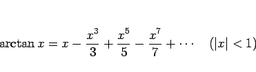 \begin{displaymath}
\arctan x=x-\frac{x^3}{3}+\frac{x^5}{5}-\frac{x^7}{7}+\cdots
\hspace{1zw}(\vert x\vert<1)\end{displaymath}