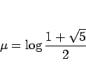 \begin{displaymath}
\mu=\log\frac{1+\sqrt{5}}{2}
\end{displaymath}