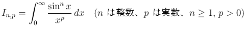 $\displaystyle
I_{n,p} = \int_0^\infty\frac{\sin^n x}{x^p}\,dx
\hspace{1zw}(\mbox{$n$\ $p$\ ϼ¿$n\geq 1$,\ $p>0$})$