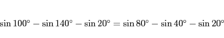 \begin{displaymath}
\sin\mbox{$100^\circ$} - \sin\mbox{$140^\circ$} - \sin\mbox...
...box{$80^\circ$} - \sin\mbox{$40^\circ$} - \sin\mbox{$20^\circ$}\end{displaymath}