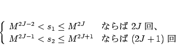 \begin{displaymath}
\left\{\begin{array}{ll}
M^{2J-2}<s_1\leq M^{2J} & \mbox{...
...\leq M^{2J+1} & \mbox{ʤ $(2J+1)$ }
\end{array}\right. \end{displaymath}