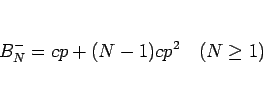 \begin{displaymath}
B^-_N = cp + (N-1)cp^2\hspace{1zw}(N\geq 1)\end{displaymath}