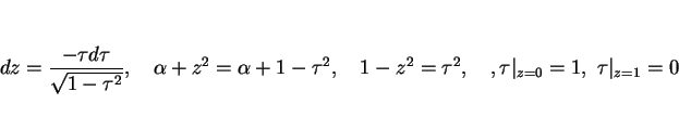 \begin{displaymath}
dz=\frac{-\tau d\tau}{\sqrt{1-\tau^2}},\hspace{1zw}
\alpha+z...
...2=\tau^2,\hspace{1zw},
\tau\vert _{z=0}=1,\ \tau\vert _{z=1}=0
\end{displaymath}