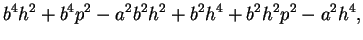 $\displaystyle b^4h^2+b^4p^2-a^2b^2h^2+b^2h^4+b^2h^2p^2-a^2h^4,$