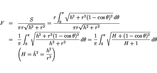 \begin{eqnarray*}F &=&
\frac{S}{\pi r\sqrt{h^2+r^2}}
=
\frac{\displaystyle r...
...}{H+1}}\, d\theta\\
&& \left(H=\hat{h}^2=\frac{h^2}{r^2}\right)\end{eqnarray*}