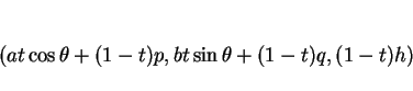 \begin{displaymath}
(at\cos\theta+(1-t)p,bt\sin\theta+(1-t)q,(1-t)h)
\end{displaymath}