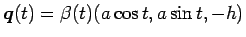 $\mbox{\boldmath$q$}(t)=\beta(t)(a\cos t,a\sin t,-h)$