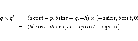 \begin{eqnarray*}\mbox{\boldmath$q$}\times\mbox{\boldmath$q$}'
&=&
(a\cos t-p,...
...in t,b\cos t,0)
\ &=&
(bh\cos t,ah\sin t,ab-bp\cos t-aq\sin t)\end{eqnarray*}