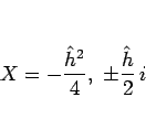 \begin{displaymath}
X=-\frac{\hat{h}^2}{4}, \pm\frac{\hat{h}}{2} i
\end{displaymath}