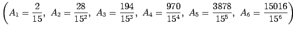 $\displaystyle {\left(A_1=\frac{2}{15}, A_2=\frac{28}{15^2},
 A_3=\frac{194}{...
...4=\frac{970}{15^4},
 A_5=\frac{3878}{15^5}, A_6=\frac{15016}{15^6}
\right)}$