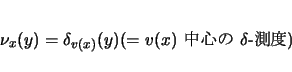 \begin{displaymath}
\nu_x(y)=\delta_{v(x)}(y) (=\mbox{$v(x)$ $BCf?4$N(B $\delta$-$BB,EY(B})
\end{displaymath}