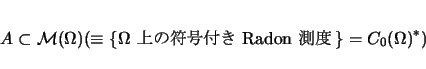 \begin{displaymath}
A\subset {\cal M}(\Omega)(\equiv
\{\mbox{$\Omega$ $B>e$NId9fIU$-(B Radon $BB,EY(B}\}=C_0(\Omega)^\ast)
\end{displaymath}