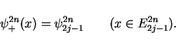 \begin{displaymath}
\psi^{2n}_{+}(x)=\psi^{2n}_{2j-1} \hspace{2em}(x\in E^{2n}_{2j-1}).
\end{displaymath}