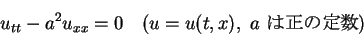 \begin{displaymath}
u_{tt}-a^2 u_{xx}=0 \hspace{1zw}(u=u(t,x),\ a\mbox{ $B$O@5$NDj?t(B})\end{displaymath}