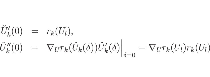 \begin{eqnarray*}\check{U}_k'(0)
&=&
r_k(U_l),\\
\check{U}_k''(0)
&=&
\...
...{U}_k'(\delta)\Big\vert _{\delta=0}
=\nabla_U r_k(U_l)r_k(U_l)
\end{eqnarray*}