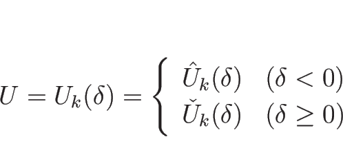 \begin{displaymath}
U=U_k(\delta)
=\left\{\begin{array}{ll}
\hat{U}_k(\delta)...
...)\\
\check{U}_k(\delta) & (\delta\geq 0)
\end{array}\right. \end{displaymath}