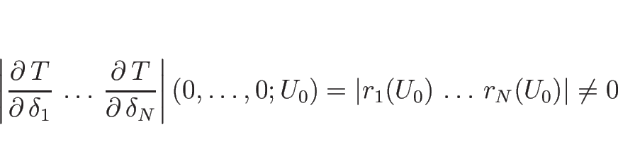 \begin{displaymath}
\left\vert\frac{\partial\, T}{\partial\, \delta_1}\,\ldots\...
...0)
=\left\vert r_1(U_0)\,\ldots\,r_N(U_0)\right\vert
\neq 0
\end{displaymath}