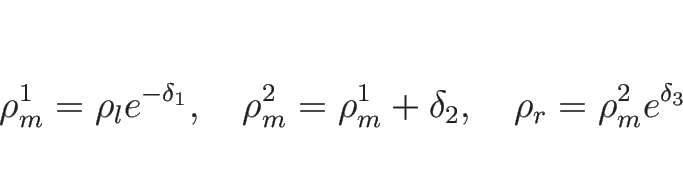 \begin{displaymath}
\rho_m^1=\rho_le^{-\delta_1},
\hspace{1zw}
\rho_m^2=\rho_m^1+\delta_2,
\hspace{1zw}
\rho_r=\rho_m^2e^{\delta_3}
\end{displaymath}