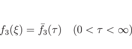 \begin{displaymath}
f_3(\xi)=\bar{f}_3(\tau)\hspace{1zw}(0<\tau<\infty)
\end{displaymath}