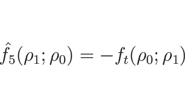 \begin{displaymath}
\hat{f}_5(\rho_1;\rho_0)=-f_t(\rho_0;\rho_1)
\end{displaymath}