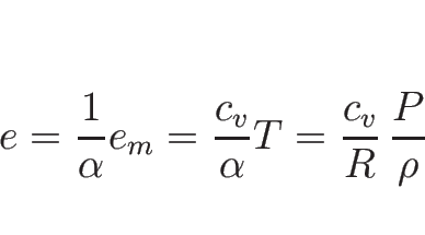 \begin{displaymath}
e=\frac{1}{\alpha}e_m=\frac{c_v}{\alpha}T
=\frac{c_v}{R}\,\frac{P}{\rho}\end{displaymath}