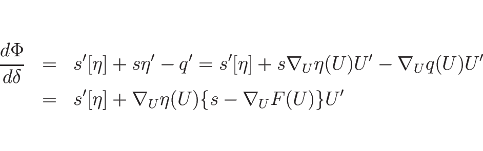 \begin{eqnarray*}\frac{d \Phi}{d \delta}
&=&
s'[\eta]+s\eta'-q'
=
s'[\eta]+s...
...la_Uq(U)U'
\\ &=&
s'[\eta]+\nabla_U\eta(U)\{s-\nabla_UF(U)\}U' \end{eqnarray*}