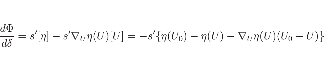 \begin{displaymath}
\frac{d \Phi}{d \delta}
=s'[\eta]-s'\nabla_U\eta(U)[U]
=-s'\{\eta(U_0)-\eta(U)-\nabla_U\eta(U)(U_0-U)\}\end{displaymath}