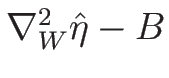 $\nabla_W^2\hat{\eta}-B$