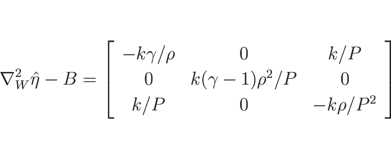 \begin{displaymath}
\nabla_W^2\hat{\eta}-B
=\left[\begin{array}{ccc}
-k\gamma/\...
...a-1)\rho^2/P & 0 \\
k/P & 0 & -k\rho/P^2
\end{array}\right]
\end{displaymath}