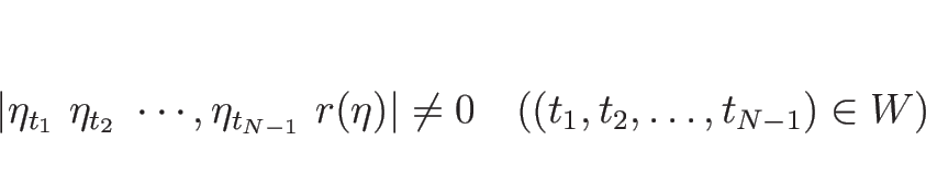 \begin{displaymath}
\vert\eta_{t_1}\ \eta_{t_2}\ \cdots,\eta_{t_{N-1}}\ r(\eta)\vert\neq 0
\hspace{1zw}((t_1,t_2,\ldots,t_{N-1})\in W)
\end{displaymath}