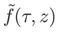 $\tilde{f}(\tau,z)$