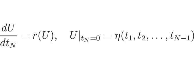 \begin{displaymath}
\frac{d U}{d t_N}=r(U),\hspace{1zw}U\vert _{t_N=0}=\eta(t_1,t_2,\ldots,t_{N-1})
\end{displaymath}