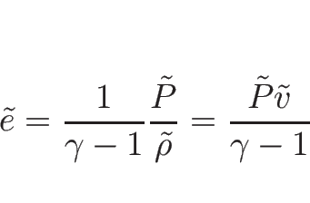 \begin{displaymath}
\tilde{e}
=\frac{1}{\gamma-1}\frac{\tilde{P}}{\tilde{\rho}}
=\frac{\tilde{P}\tilde{v}}{\gamma-1}
\end{displaymath}