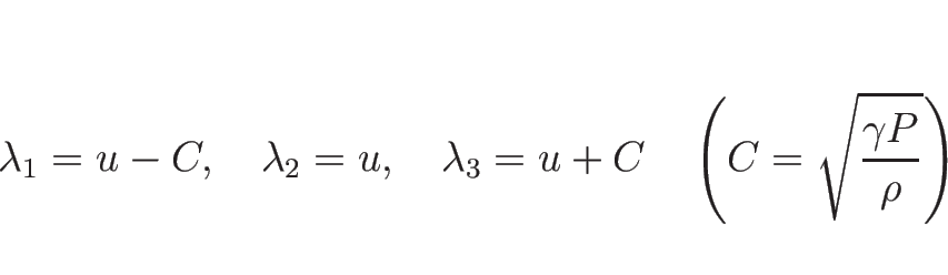 \begin{displaymath}
\lambda_1=u-C,\hspace{1zw}\lambda_2=u,\hspace{1zw}\lambda_3=u+C
\hspace{1zw}\left(C=\sqrt{\frac{\gamma P}{\rho}}\right)
\end{displaymath}