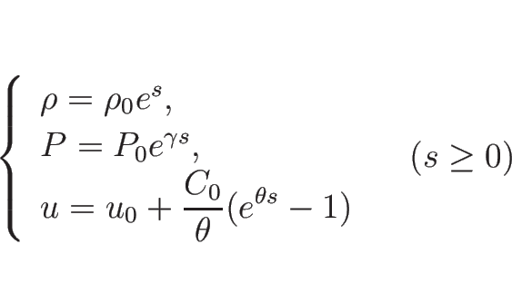 \begin{displaymath}
\left\{\begin{array}{l}
\rho=\rho_0e^s,\\
P=P_0e^{\gamma...
...heta}(e^{\theta s}-1)
\end{array}\right. \hspace{1zw}(s\geq 0)\end{displaymath}