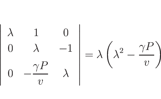 \begin{displaymath}
\left\vert
\begin{array}{ccc}
\lambda & 1 & 0 \\
0 & \la...
...\right\vert
=
\lambda\left(\lambda^2-\frac{\gamma P}{v}\right)
\end{displaymath}