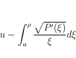 \begin{displaymath}
u-\int_{a}^\rho \frac{\sqrt{P'(\xi)}}{\xi}d\xi
\end{displaymath}