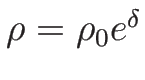 $\rho=\rho_0e^{\delta}$