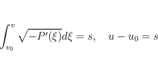 \begin{displaymath}
\int_{v_0}^v\sqrt{-P'(\xi)}d\xi = s,
\hspace{1zw}u-u_0=s
\end{displaymath}