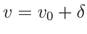 $v=v_0+\delta$