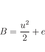 \begin{displaymath}
B=\frac{u^2}{2}+e
\end{displaymath}