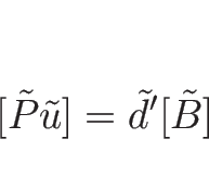 \begin{displaymath}[\tilde{P}\tilde{u}]=\tilde{d}'[\tilde{B}]\end{displaymath}