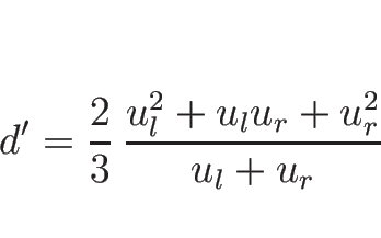 \begin{displaymath}
d'=\frac{2}{3}\,\frac{u_l^2+u_l u_r+u_r^2}{u_l+u_r}
\end{displaymath}