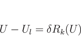 \begin{displaymath}
U-U_l=\delta R_k(U)\end{displaymath}