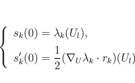 \begin{displaymath}
\left\{\begin{array}{l}
\displaystyle s_k(0)=\lambda_k(U_l...
...frac{1}{2}(\nabla_U\lambda_k\cdot r_k)(U_l)
\end{array}\right.\end{displaymath}